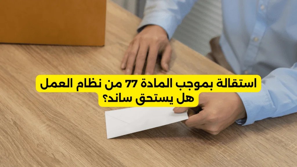 استقالة بموجب المادة 77 من نظام العمل هل يستحق ساند؟ استقالة بموجب المادة 77 من نظام العمل هل يستحق ساند؟ - استقالة بموجب المادة 77 من نظام العمل هل يستحق ساند؟