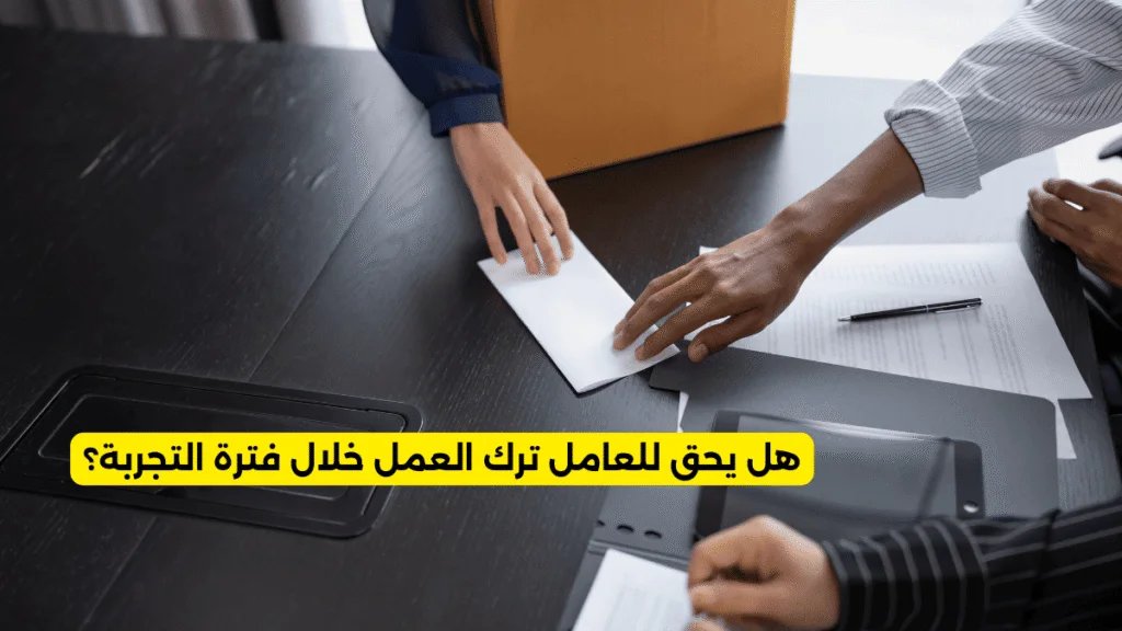 هل يحق للعامل ترك العمل خلال فترة التجربة؟