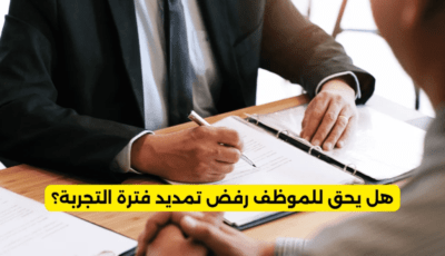 هل يحق للموظف رفض تمديد فترة التجربة؟