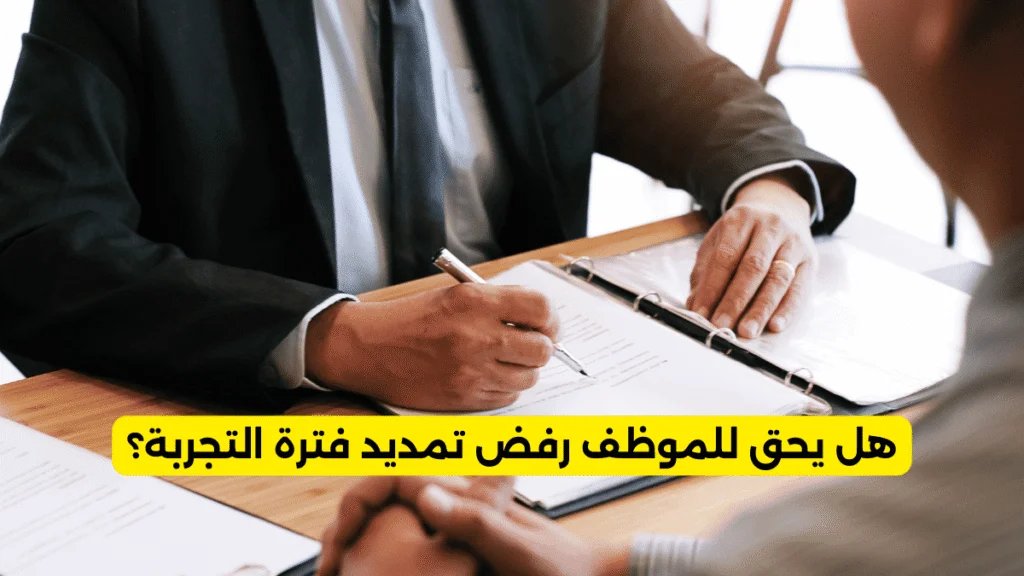 هل يحق للموظف رفض تمديد فترة التجربة؟